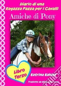 Diario Di Una Ragazza Pazza Per I Cavalli - Libro Terzo - Amiche Di Pony. E-book. Formato EPUB ebook di Katrina Kahler