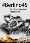 #berlino45: Gli Ultimi Giorni Del Terzo Reich. E-book. Formato Mobipocket ebook di Philip Gibson