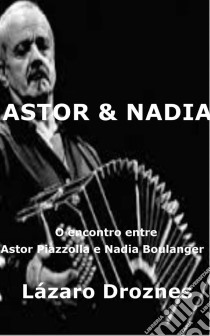 Astor&nadia. O Encontro Entre Astor Piazzolla E Nadia Boulanger. E-book. Formato Mobipocket ebook di Lázaro Droznes