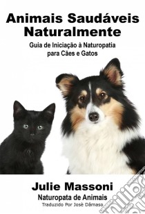 Animais Saudáveis Naturalmente Guia De Iniciação À Naturopatia Para Cães E Gatos. E-book. Formato Mobipocket ebook di Julie Massoni