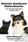 Animais Saudáveis Naturalmente Guia De Iniciação À Naturopatia Para Cães E Gatos. E-book. Formato Mobipocket ebook di Julie Massoni