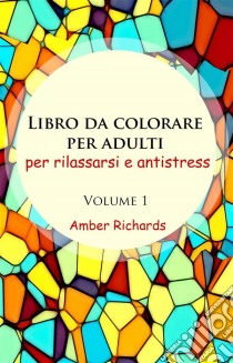 Libro Da Colorare Per Adulti, Per Rilassarsi E Antistress - Volume 1. E-book. Formato Mobipocket ebook di Amber Richards