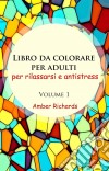 Libro Da Colorare Per Adulti, Per Rilassarsi E Antistress - Volume 1. E-book. Formato Mobipocket ebook