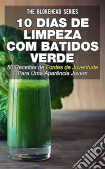 10 Dias De Limpeza Com Batidos Verdes: 50 Receitas De Fontes De Juventude Para Uma Aparência Jovem. E-book. Formato EPUB ebook di Jodie Sloan