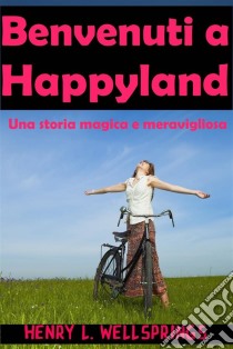 Benvenuti A Happyland. E-book. Formato Mobipocket ebook di Henry L. Wellsprings