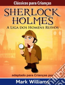 Clássicos Para Crianças - Sherlock Holmes: A Liga Dos Homens Ruivos, Por Mark Williams. E-book. Formato Mobipocket ebook di Mark Williams