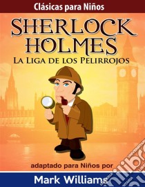 Sherlock Para Niños: La Liga De Los Pelirrojos. E-book. Formato Mobipocket ebook di Mark Williams