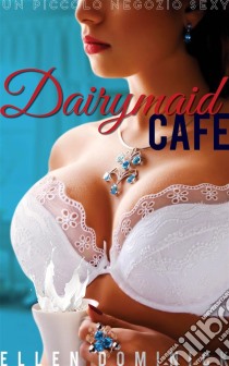 Il Dairymaid Café: Un Piccolo Negozio Sexy - Libro 1. E-book. Formato Mobipocket ebook di Ellen Dominick