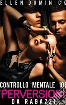 Perversioni Da Ragazzi -Controllo Mentale 101-. E-book. Formato EPUB ebook di Ellen Dominick