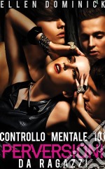 Perversioni Da Ragazzi -Controllo Mentale 101-. E-book. Formato Mobipocket ebook