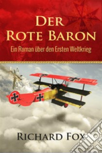 Der Rote Baron - Ein Roman Über Den Ersten Weltkrieg. E-book. Formato EPUB ebook di Richard Fox