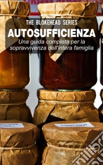 Autosufficienza: Una Guida Completa Per La Sopravvivenza Dell'intera Famiglia!. E-book. Formato EPUB ebook di The Blokehead