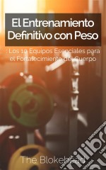 El Entrenamiento Definitivo Con Peso: Los 10 Equipos Esenciales Para El Fortalecimiento Del Cuerpo.. E-book. Formato Mobipocket ebook