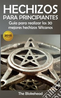 Hechizos Para Principiantes Guía Para Realizar Los 30 Mejores Hechizos Wicanos. E-book. Formato Mobipocket ebook di The Blokehead