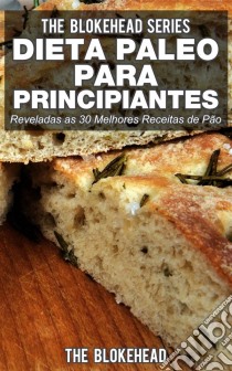 Dieta Paleo Para Principiantes - Reveladas As 30 Melhores Receitas De Pão. E-book. Formato EPUB ebook di The Blokehead