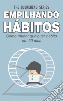 Empilhando Hábitos: Como Mudar Qualquer Hábito Em 30 Dias. E-book. Formato EPUB ebook di The Blokehead