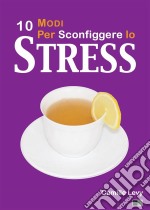 10 Modi Per Sconfiggere Lo Stress. E-book. Formato EPUB ebook