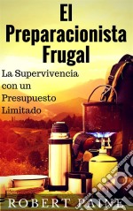 El Preparacionista Frugal - La Supervivencia Con Un Presupuesto Limitado. E-book. Formato EPUB ebook