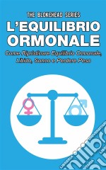 L’Equilibrio Ormonale Come Ripristinare Equilibrio Ormonale, Libido, Sonno E Perdere Peso. E-book. Formato Mobipocket ebook