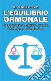 L’Equilibrio Ormonale Come Ripristinare Equilibrio Ormonale, Libido, Sonno E Perdere Peso. E-book. Formato EPUB ebook