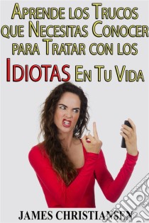 Aprende Los Trucos Que Necesitas Conocer Para Tratar Con Los Idiotas En Tu Vida. E-book. Formato Mobipocket ebook di James Christiansen