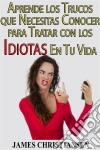 Aprende Los Trucos Que Necesitas Conocer Para Tratar Con Los Idiotas En Tu Vida. E-book. Formato Mobipocket ebook