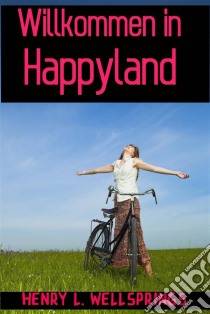 Willkommen In Happyland. E-book. Formato EPUB ebook di Henry L. Wellsprings