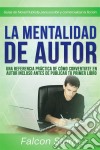 La Mentalidad De Autor: Una Referencia Práctica Incluso Antes De Publicar Tu Primer Libro. E-book. Formato EPUB ebook