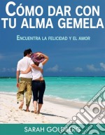 Cómo Dar Con Tu Alma Gemela  -  Encuentra La Felicidad Y El Amor Duradero. E-book. Formato Mobipocket ebook