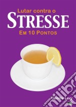 Lutar Contra O Stresse Em 10 Pontos. E-book. Formato Mobipocket ebook