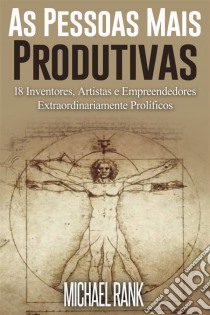 As Pessoas Mais Produtivas: 18 Inventores, Artistas E Empreendedores Extraordinariamente Prolíficos. E-book. Formato Mobipocket ebook di Michael Rank