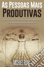 As Pessoas Mais Produtivas: 18 Inventores, Artistas E Empreendedores Extraordinariamente Prolíficos. E-book. Formato EPUB ebook