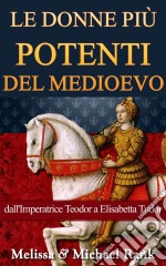 Le Donne Più Potenti Del Medioevo: Dall'imperatrice Teodora A Elisabetta Tudor. E-book. Formato Mobipocket ebook