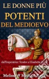 Le Donne Più Potenti Del Medioevo: Dall'imperatrice Teodora A Elisabetta Tudor. E-book. Formato Mobipocket ebook di Melissa Rank