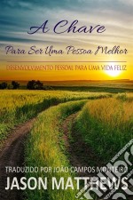 A Chave Para Ser Uma Pessoa Melhor - Desenvolvimento Pessoal Para Uma Vida Feliz. E-book. Formato Mobipocket ebook