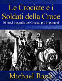 Le Crociate E I Soldati Della Croce: 10 Brevi Biografie Dei Crociati Più Importanti. E-book. Formato EPUB ebook di Michael Rank