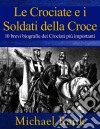 Le Crociate E I Soldati Della Croce: 10 Brevi Biografie Dei Crociati Più Importanti. E-book. Formato EPUB ebook