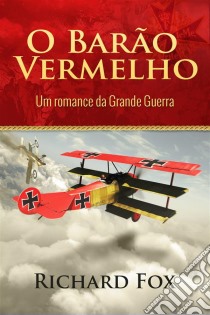 O Barão Vermelho (Um Romance Da Grande Guerra). E-book. Formato Mobipocket ebook di Richard Fox