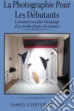 La Photographie Pour Les Débutants : Comment Installer L'éclairage D'un Studio Photo À La Maison. E-book. Formato EPUB ebook