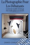 La Photographie Pour Les Débutants : Comment Installer L'éclairage D'un Studio Photo À La Maison. E-book. Formato Mobipocket ebook