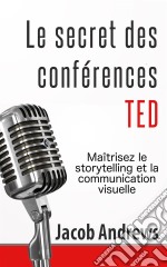 Le Secret Des Conférences Ted : Maîtrisez Le Storytelling Et La Communication Visuelle. E-book. Formato Mobipocket ebook