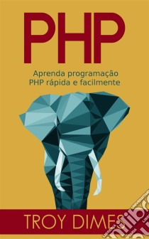 Php: Aprenda Programação Php Rápida E Facilmente.. E-book. Formato EPUB ebook di Troy Dimes