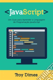 Javascript: Um Guia Para Aprender A Linguagem De Programação Javascript. E-book. Formato Mobipocket ebook di Troy Dimes