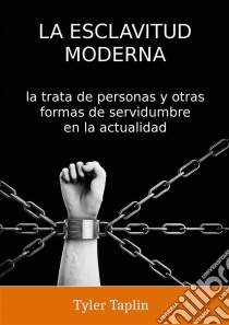 La Esclavitud Moderna: La Trata De Personas Y Otras Formas De Servidumbre En La Actualidad. E-book. Formato Mobipocket ebook di Tyler Taplin