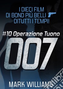 I Dieci Film Di Bond Più Belli…di Tutti I Tempi! #10: Operazione Tuono. E-book. Formato Mobipocket ebook di Mark Williams