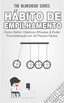 Hábito De Empilhamento : Como Definir Objetivos Eficazes & Evitar Procrastinação Em 30 Passos Fáceis. E-book. Formato Mobipocket ebook di The Blokehead