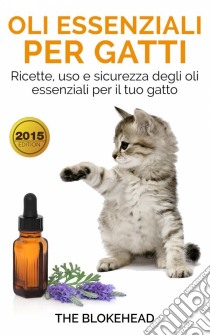 Oli Essenziali Per Gatti: Ricette, Uso E Sicurezza Degli Oli Essenziali Per Il Tuo Gatto. E-book. Formato EPUB ebook di The Blokehead