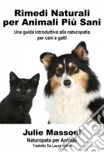 Rimedi Naturali Per Animali Più Sani - Una Guida Introduttiva Alla Naturopatia Per Cani E Gatti. E-book. Formato EPUB