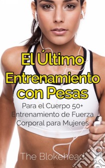 El Último Entrenamiento Con Pesas: Para El Cuerpo 50+ Entrenamiento De Fuerza Corporal Para Mujeres. E-book. Formato EPUB ebook di The Blokehead