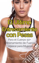 El Último Entrenamiento Con Pesas: Para El Cuerpo 50+ Entrenamiento De Fuerza Corporal Para Mujeres. E-book. Formato Mobipocket ebook